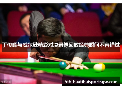 丁俊晖与威尔逊精彩对决录像回放经典瞬间不容错过