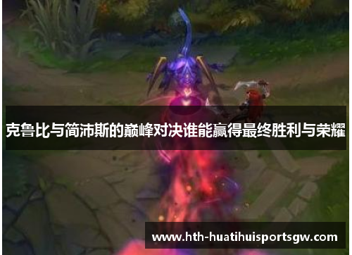 克鲁比与简沛斯的巅峰对决谁能赢得最终胜利与荣耀