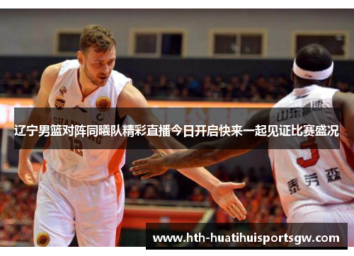辽宁男篮对阵同曦队精彩直播今日开启快来一起见证比赛盛况